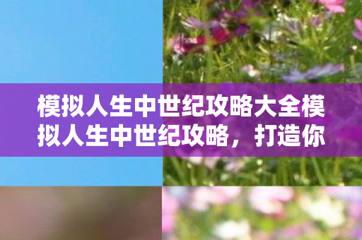 模拟人生中世纪攻略大全模拟人生中世纪攻略图片