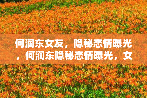 何润东隐秘恋情曝光图片