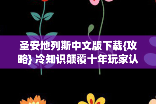 冷知识颠覆十年玩家认知图片