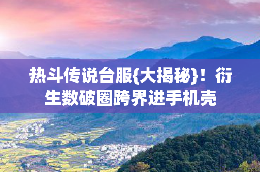 热斗传说台服{大揭秘}!衍生数破圈跨界进手机壳 热斗传说台服{大揭秘}!衍生数破圈跨界进手机壳