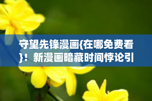 守望先锋漫画{在哪免费看}!新漫画暗藏时间悖论引热议 守望先锋漫画{在哪免费看}!新漫画暗藏时间悖论引热议