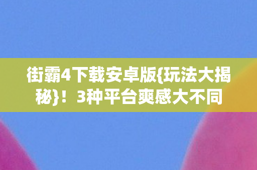 3种平台爽感大不同图片