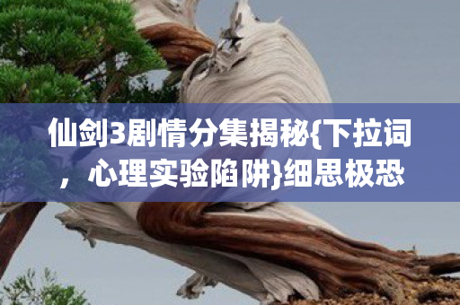 仙剑3剧情分集揭秘图片
