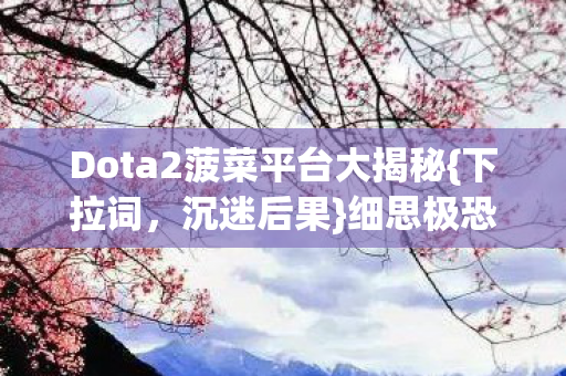 Dota2菠菜平台大揭秘图片