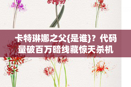 代码量破百万暗线藏惊天杀机图片