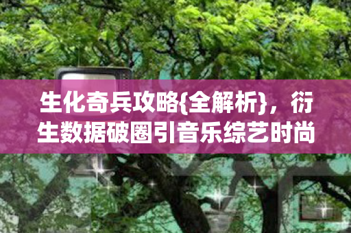 衍生数据破圈引音乐综艺时尚圈热捧图片
