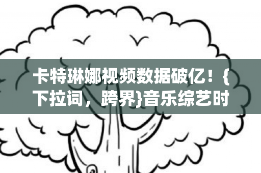 卡特琳娜视频数据破亿图片