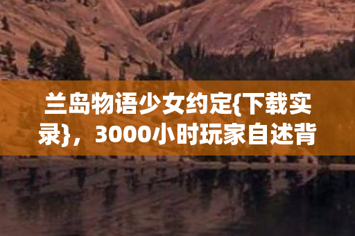 3000小时玩家自述背后故事图片