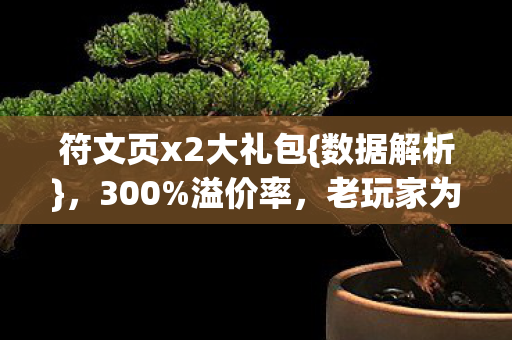 符文页x2大礼包{数据解析},300%溢价率,老玩家为何泪目? 符文页x2大礼包{数据解析},300%溢价率,老玩家为何泪目?