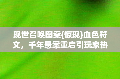 千年悬案重启引玩家热议图片
