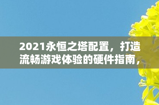 打造流畅游戏体验的必备配置指南图片