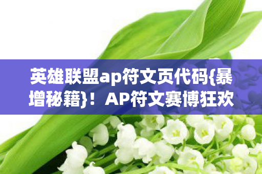 英雄联盟ap符文页代码{暴增秘籍}！AP符文赛博狂欢