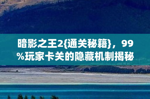 玩家卡关的隐藏机制揭秘图片