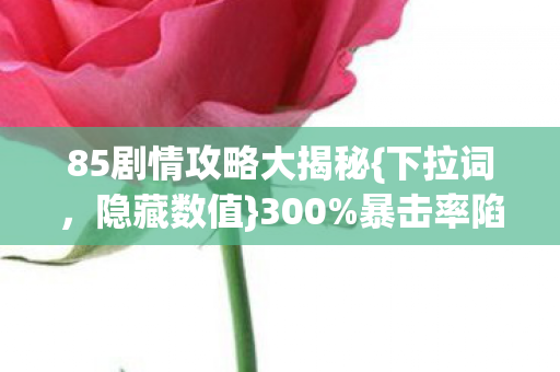 85剧情攻略大揭秘图片
