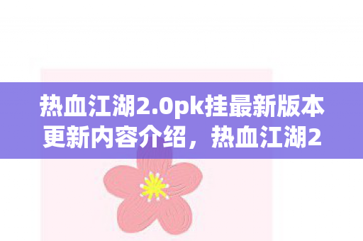 热血江湖2.0pk挂最新版本更新内容介绍，热血江湖2.0pk挂最新更新内容解析