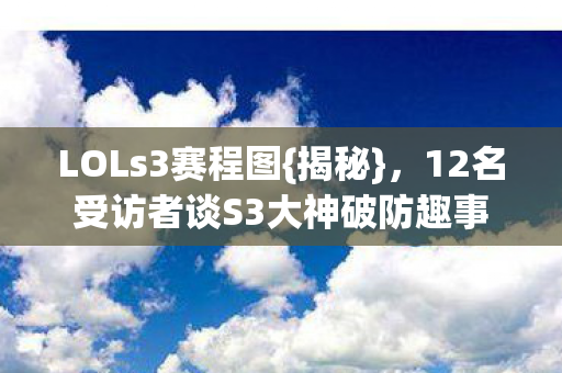 LOLs3赛程图{揭秘}，12名受访者谈S3大神破防趣事