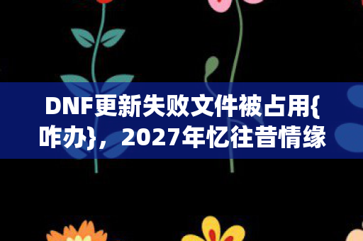 DNF更新失败文件被占用图片