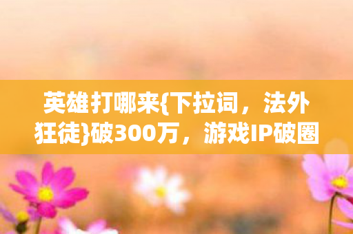 游戏IP破圈掏空钱包图片