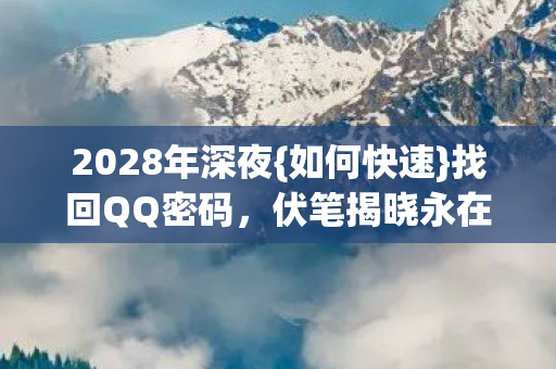 2028年深夜{如何快速}找回QQ密码,伏笔揭晓永在线的感动 2028年深夜{如何快速}找回QQ密码,伏笔揭晓永在线的感动