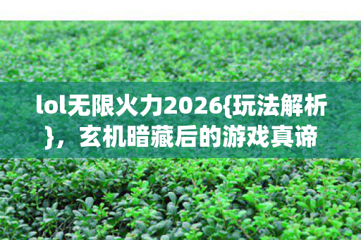 lol无限火力2026{玩法解析},玄机暗藏后的游戏真谛 lol无限火力2026{玩法解析},玄机暗藏后的游戏真谛