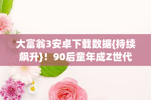 90后童年成Z世代财富密码图片