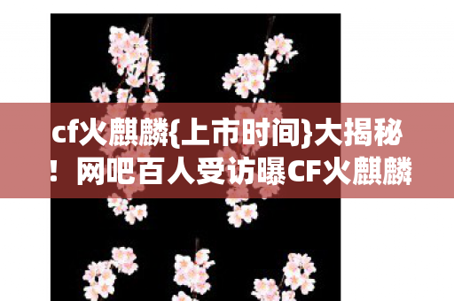 网吧百人受访曝CF火麒麟内幕图片