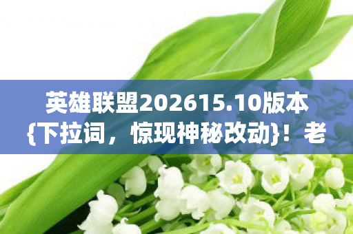 英雄联盟202615.10版本{下拉词,惊现神秘改动}!老玩家感慨 英雄联盟202615.10版本{下拉词,惊现神秘改动}!老玩家感慨