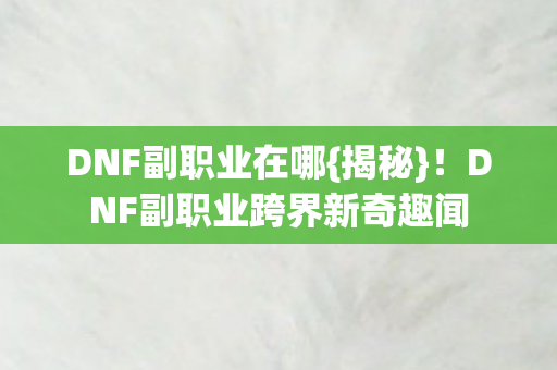 DNF副职业跨界新奇趣闻图片