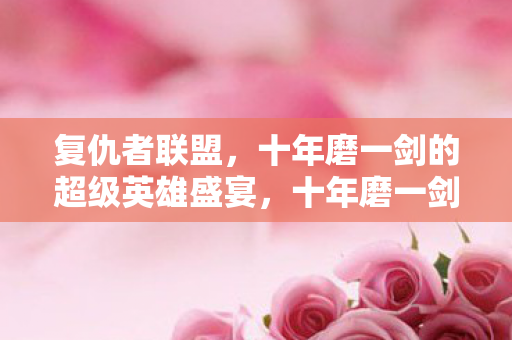 十年磨一剑的超级英雄盛宴图片