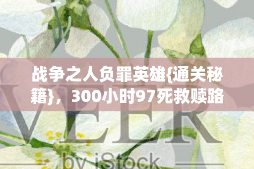 战争之人负罪英雄{通关秘籍}，300小时97死救赎路