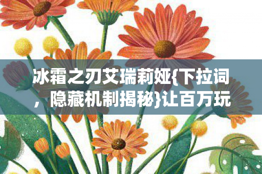 冰霜之刃艾瑞莉娅{下拉词，隐藏机制揭秘}让百万玩家破防
