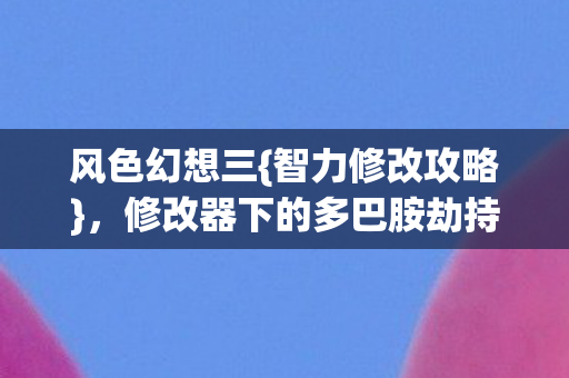 风色幻想三{智力修改攻略}，修改器下的多巴胺劫持循环