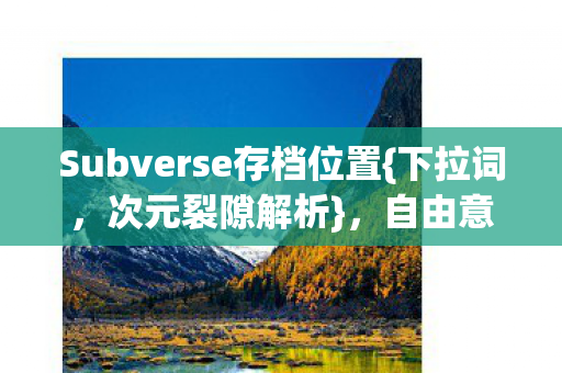Subverse存档位置{下拉词，次元裂隙解析}，自由意志的囚笼之谜