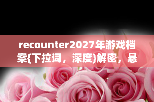 recounter2027年游戏档案图片