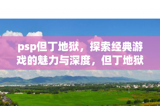 探索经典游戏的魅力与深度图片