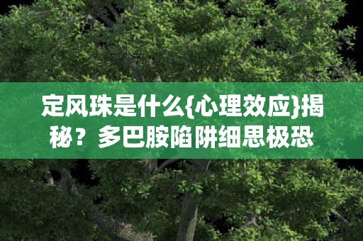 定风珠是什么{心理效应}揭秘？多巴胺陷阱细思极恐
