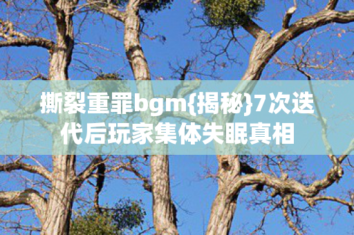 7次迭代后玩家集体失眠真相图片