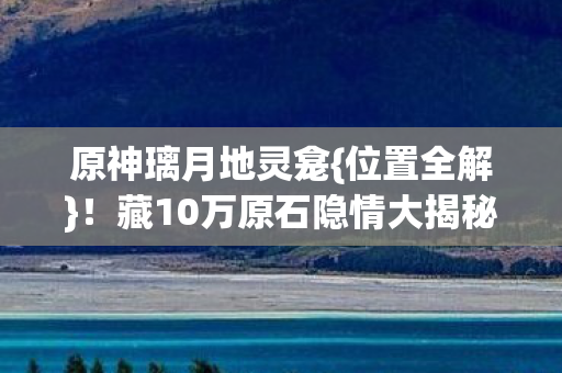 藏10万原石隐情大揭秘图片