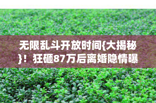 狂砸87万后离婚隐情曝光图片