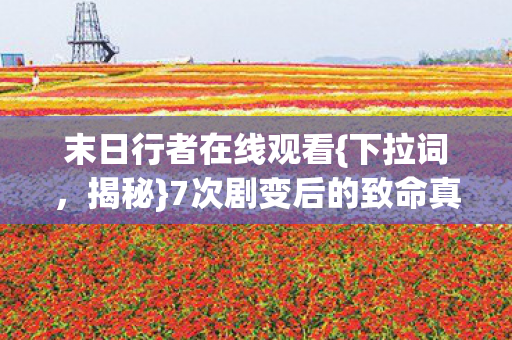 7次剧变后的致命真相图片