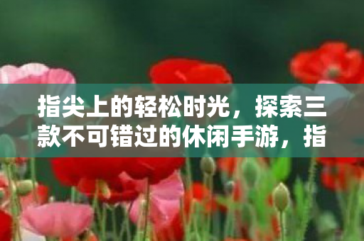 探索三款不可错过的休闲手游图片