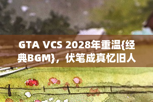 GTA VCS 2028年重温图片