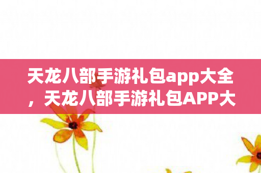 天龙八部手游礼包app大全图片