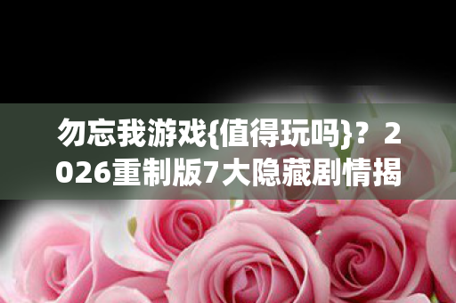 2026重制版7大隐藏剧情揭秘图片