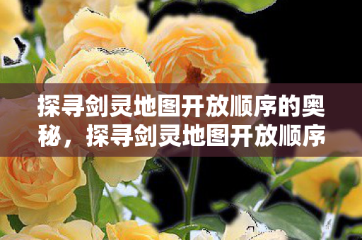 探寻剑灵地图开放顺序的奥秘，探寻剑灵地图开放顺序的奥秘