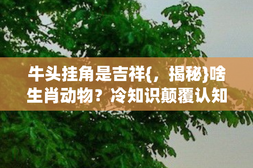 牛头挂角是吉祥图片