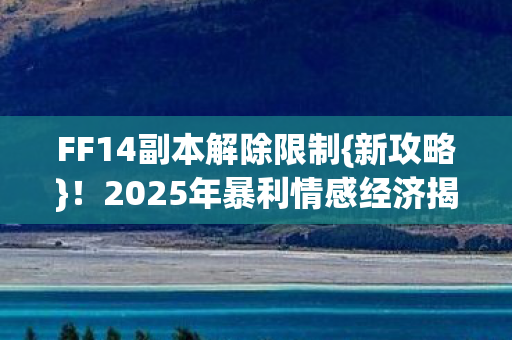 2025年暴利情感经济揭秘图片