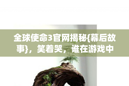 全球使命3官网揭秘图片