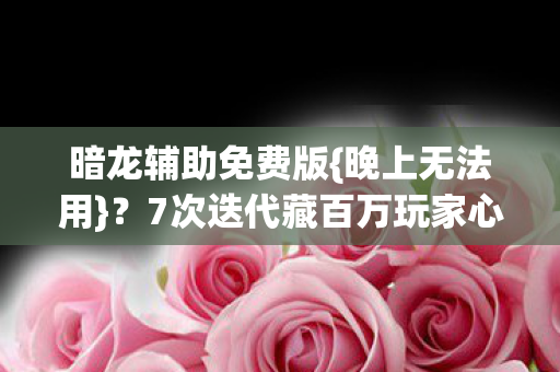 7次迭代藏百万玩家心碎真相图片