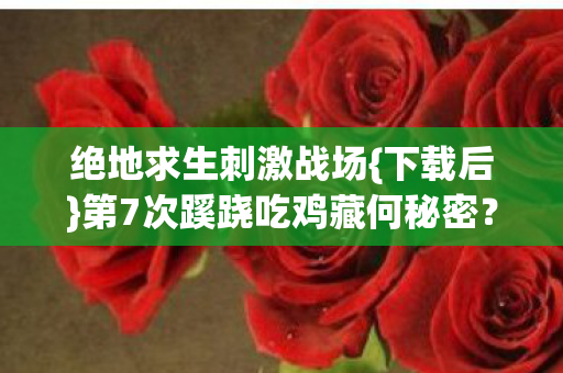 第7次蹊跷吃鸡藏何秘密图片